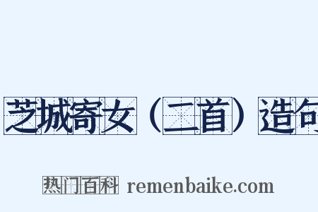 芝城寄女（二首）造句是什么意思的图片
